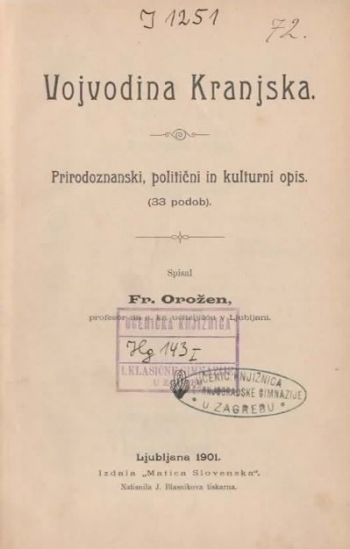 Orožen Fran: Slovenska zemlja. Opis slovenskih pokrajin v prirodoznanskem, statistiškem, kulturnem in zgodovinskem obziru. IV. del. Vojvodina Kranjska. Prirodoznanski, politični in kulturni opis. / Vojvodina Kranjska. Zgodovinski opis